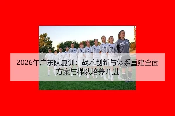 nian-guang-dong-dui-xia-xun-zhan-shu-chuang-xin-yu-ti-xi-chong-jian-quan-mian-fang-an-yu-ti-dui-pei-yang-bing-jin-2-441.jpg