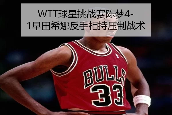 WTT球星挑战赛陈梦4-1早田希娜反手相持压制战术